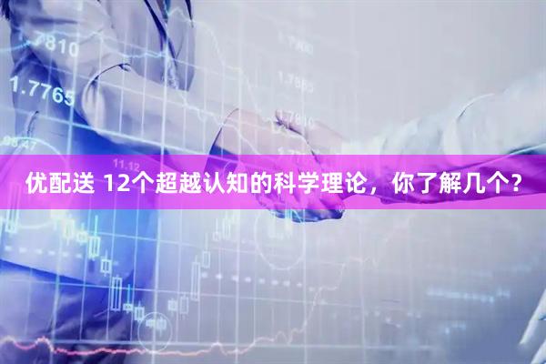 优配送 12个超越认知的科学理论，你了解几个？