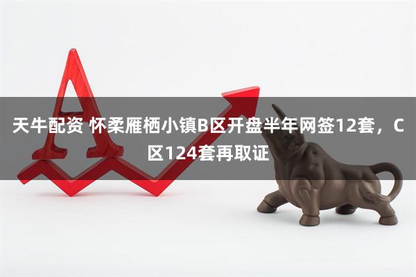 天牛配资 怀柔雁栖小镇B区开盘半年网签12套，C区124套再取证