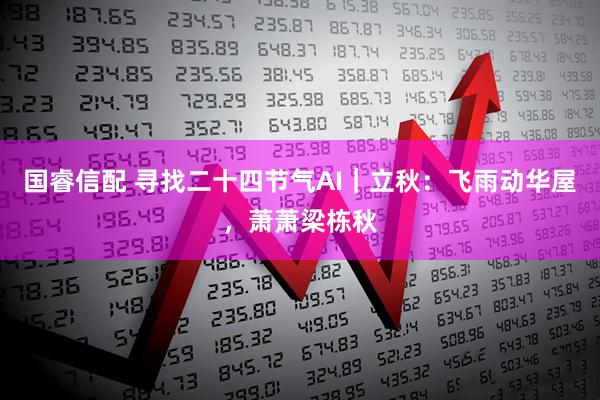 国睿信配 寻找二十四节气AI｜立秋：飞雨动华屋，萧萧梁栋秋