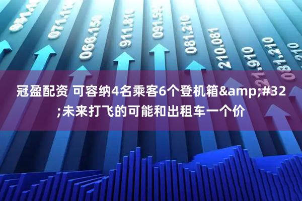 冠盈配资 可容纳4名乘客6个登机箱 未来打飞的可能和出租车一个价