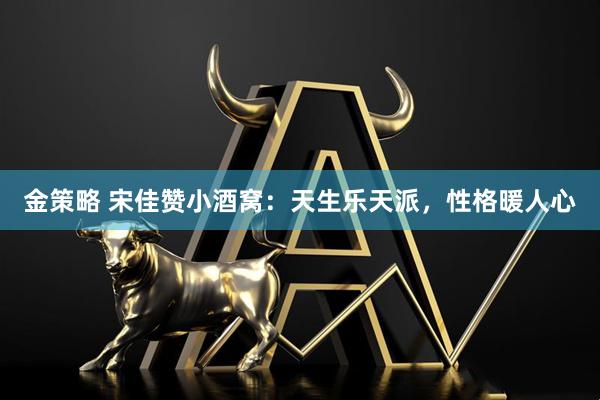 金策略 宋佳赞小酒窝：天生乐天派，性格暖人心