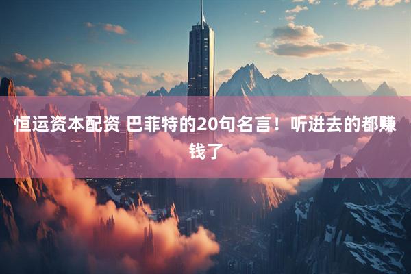 恒运资本配资 巴菲特的20句名言！听进去的都赚钱了