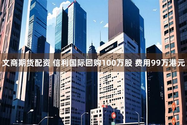 文商期货配资 信利国际回购100万股 费用99万港元