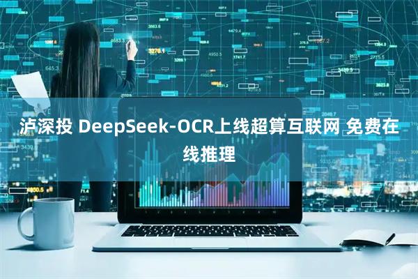 泸深投 DeepSeek-OCR上线超算互联网 免费在线推理