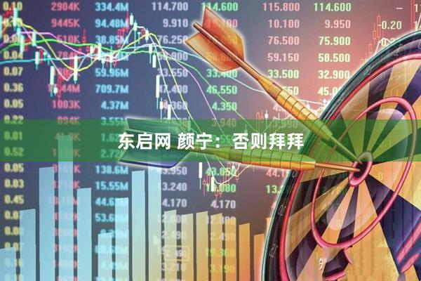 东启网 颜宁：否则拜拜