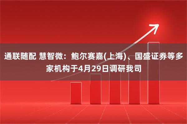 通联随配 慧智微：鲍尔赛嘉(上海)、国盛证券等多家机构于4月29日调研我司