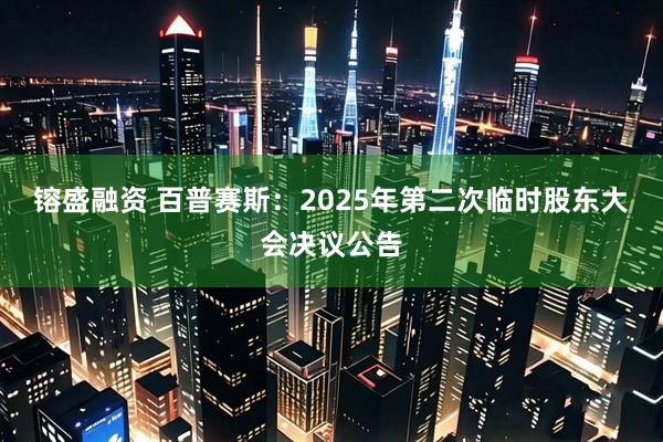 镕盛融资 百普赛斯：2025年第二次临时股东大会决议公告