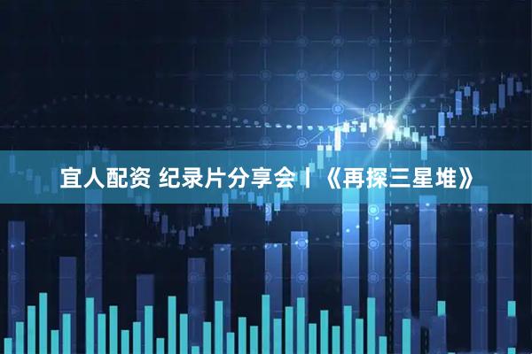 宜人配资 纪录片分享会丨《再探三星堆》