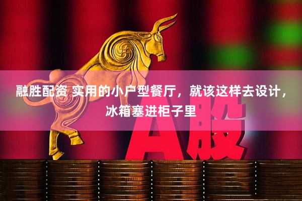 融胜配资 实用的小户型餐厅，就该这样去设计，冰箱塞进柜子里